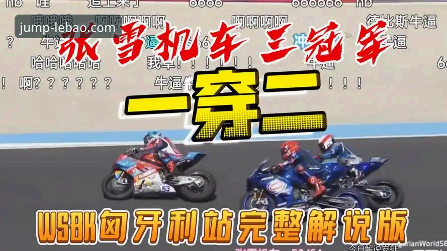 乐宝体育观赛必备知识：从张雪机车车队匈牙利站奇迹超车看世界级赛事观赏技巧